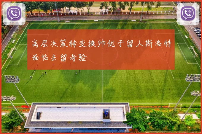 高层决策转变换帅优于留人斯洛特面临去留考验