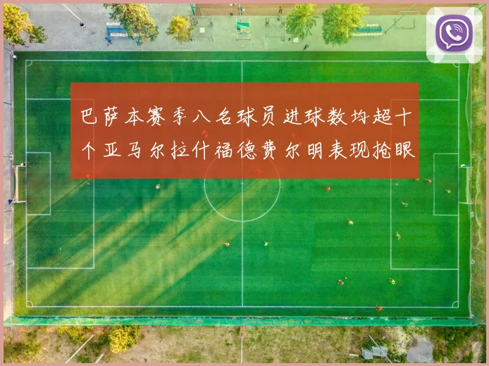 巴萨本赛季八名球员进球数均超十个亚马尔拉什福德费尔明表现抢眼