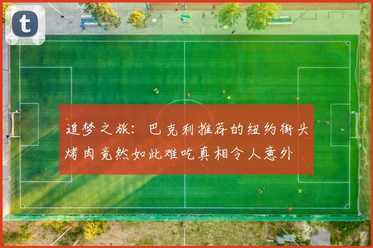 追梦之旅：巴克利推荐的纽约街头烤肉竟然如此难吃真相令人意外