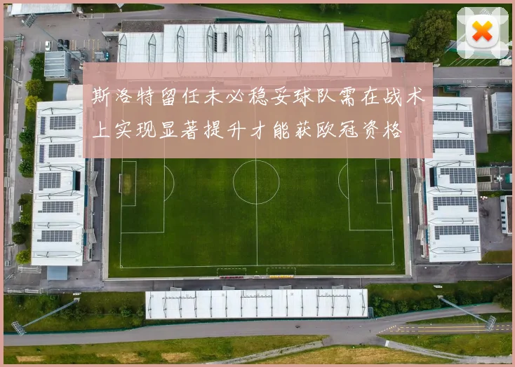 斯洛特留任未必稳妥球队需在战术上实现显著提升才能获欧冠资格