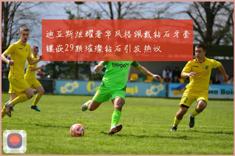 迪亚斯炫耀奢华风格佩戴钻石牙套镶嵌29颗璀璨钻石引发热议