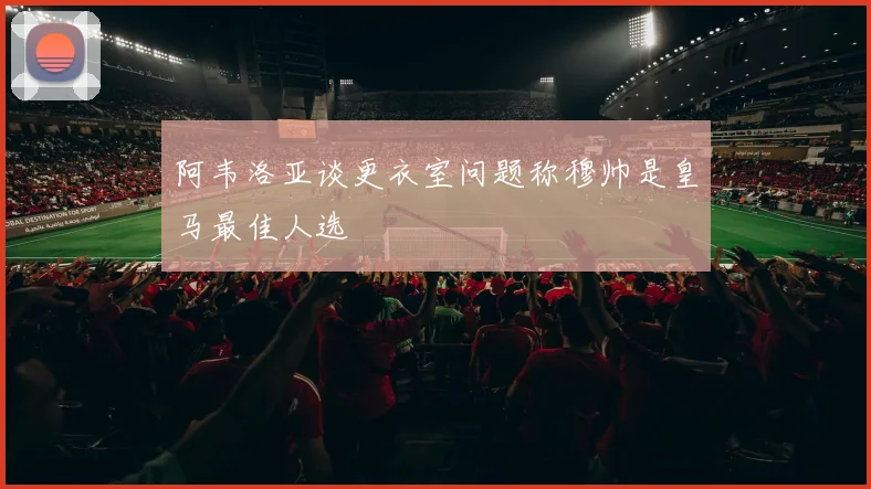 阿韦洛亚谈更衣室问题称穆帅是皇马最佳人选