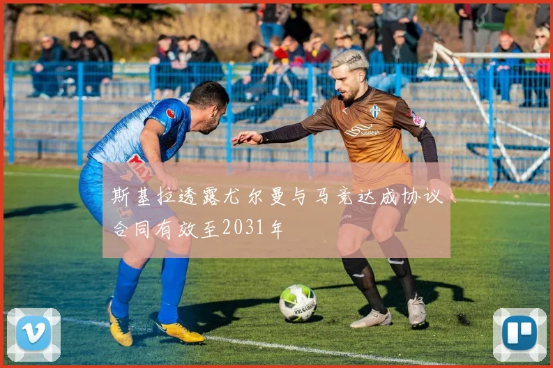 斯基拉透露尤尔曼与马竞达成协议合同有效至2031年