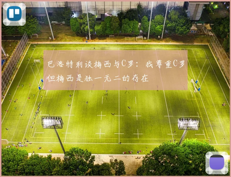 巴洛特利谈梅西与C罗：我尊重C罗但梅西是独一无二的存在
