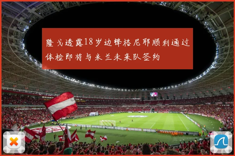 隆戈透露18岁边锋格尼耶顺利通过体检即将与米兰未来队签约