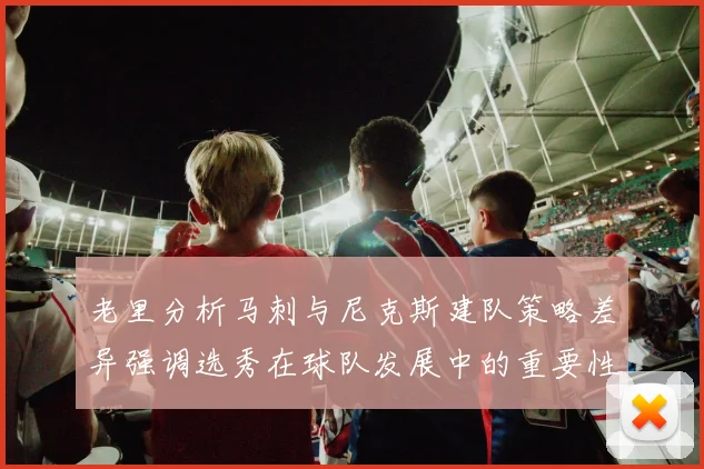 老里分析马刺与尼克斯建队策略差异强调选秀在球队发展中的重要性