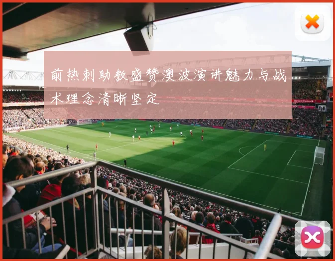 前热刺助教盛赞澳波演讲魅力与战术理念清晰坚定