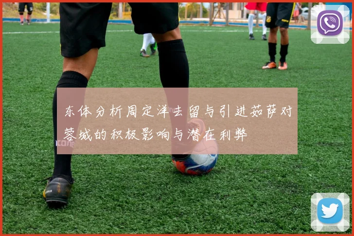 东体分析周定洋去留与引进茹萨对蓉城的积极影响与潜在利弊